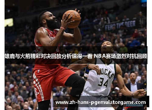 雄鹿与火箭精彩对决回放分析值得一看 NBA赛场激烈对抗回顾