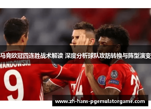 马竞欧冠四连胜战术解读 深度分析球队攻防转换与阵型演变