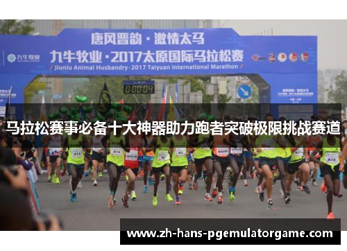 马拉松赛事必备十大神器助力跑者突破极限挑战赛道