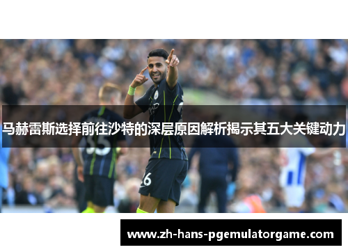 马赫雷斯选择前往沙特的深层原因解析揭示其五大关键动力