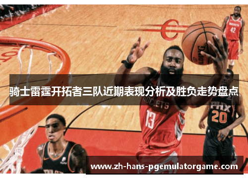 骑士雷霆开拓者三队近期表现分析及胜负走势盘点