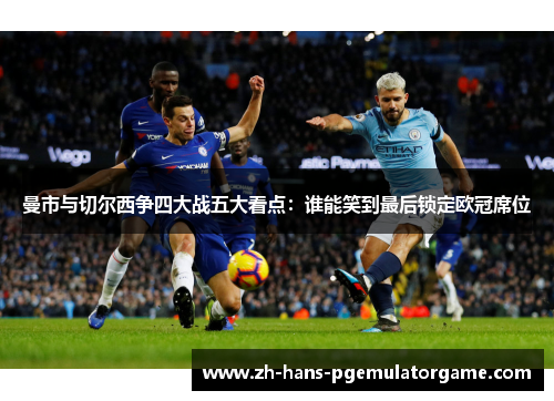 曼市与切尔西争四大战五大看点：谁能笑到最后锁定欧冠席位