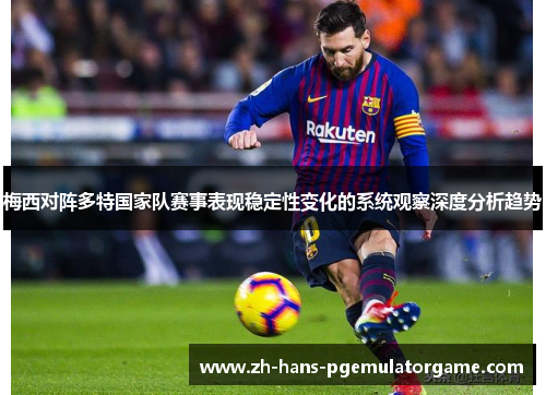 梅西对阵多特国家队赛事表现稳定性变化的系统观察深度分析趋势 梅西对阵多特国家队赛事表现稳定性变化的系统观察深度分析趋势