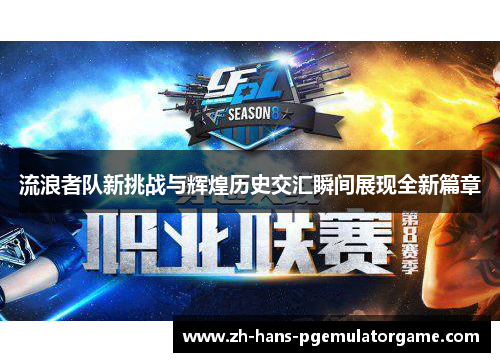 流浪者队新挑战与辉煌历史交汇瞬间展现全新篇章