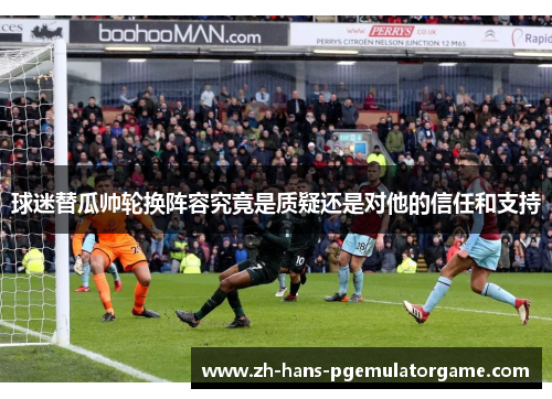 球迷替瓜帅轮换阵容究竟是质疑还是对他的信任和支持