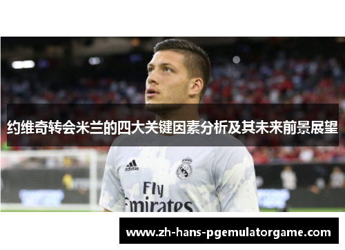 约维奇转会米兰的四大关键因素分析及其未来前景展望