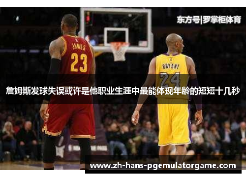 詹姆斯发球失误或许是他职业生涯中最能体现年龄的短短十几秒